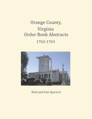 Orange County, Virginia Order Book Abstracts 1762=1763 by Sparacio, Ruth