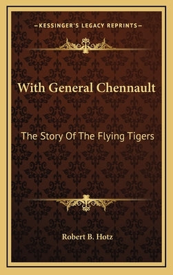 With General Chennault: The Story Of The Flying Tigers by Hotz, Robert B.