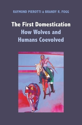 The First Domestication: How Wolves and Humans Coevolved by Pierotti, Raymond