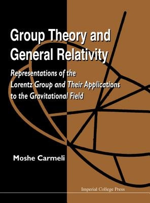 Group Theory and General Relativity: Representations of the Lorentz Group and Their Applications to the Gravitational Field by Carmeli, Moshe