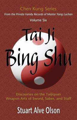 Tai Ji Bing Shu: Discourses on the Taijiquan Weapon Arts of Sword, Saber, and Staff by Kung, Chen