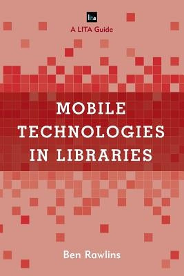 Mobile Technologies in Libraries: A Lita Guide by Rawlins, Ben