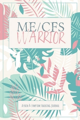 ME/CFS Warrior: A Pain and Symptom Tracking Journal for Myalgic Encephalomyelitis / Chronic Fatigue Syndrome (ME/CFS) by Press, Wellness Warrior