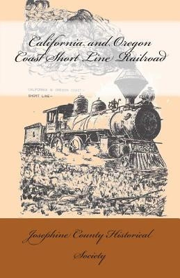 California and Oregon Coast Short Line Railroad by Society, Josephine County Historical