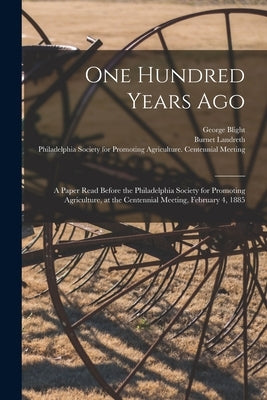 One Hundred Years Ago [microform]: a Paper Read Before the Philadelphia Society for Promoting Agriculture, at the Centennial Meeting, February 4, 1885 by Blight, George