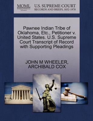 Pawnee Indian Tribe of Oklahoma, Etc., Petitioner V. United States. U.S. Supreme Court Transcript of Record with Supporting Pleadings by Wheeler, John M.