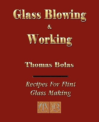 Glassblowing and Working - Illustrated by Thomas Bolas