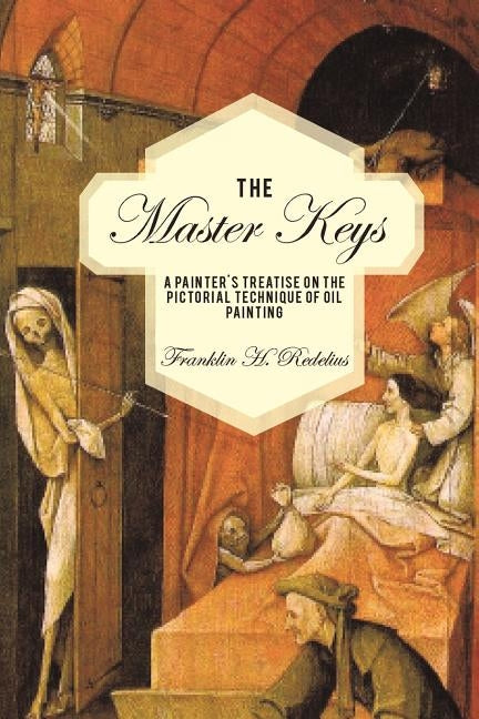The Master Keys: A Painter's Treatise on the Pictorial Technique of Oil Painting by Redelius, Franklin H.
