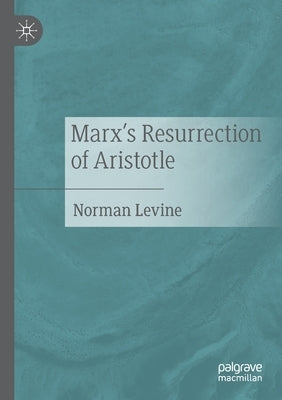Marx's Resurrection of Aristotle by Levine, Norman