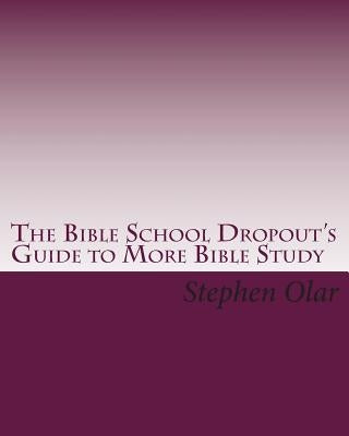 The Bible School Dropout's Guide to More Bible Study by Olar, Stephen