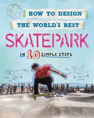 How to Design the World's Best Skatepark: In 10 Simple Steps by Mason, Paul