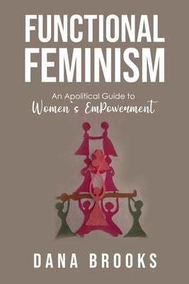 Functional Feminism: An Apolitical Guide to Women's EmPowerment by Brooks, Dana