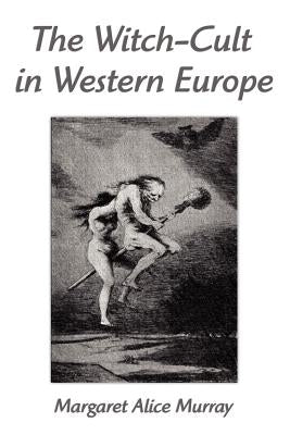 The Witch-Cult in Western Europe: A Study in Anthropology by Murray, Margaret Alice