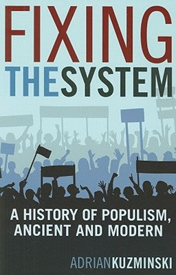 Fixing the System: A History of Populism, Ancient and Modern by Kuzminski, Adrian