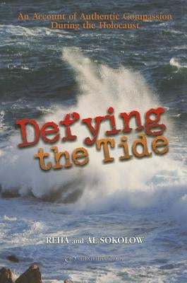 Defying the Tide: An Account of Authentic Compassion During the Holocaust by Sokolow, Al