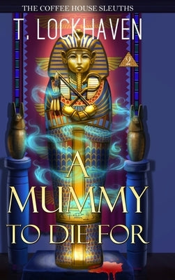 The Coffee House Sleuths: A Mummy to Die For (Book 2) by Lockhaven, T.