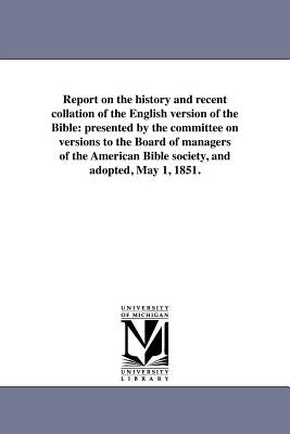 Report on the History and Recent Collation of the English Version of the Bible: Presented by the Committee on Versions to the Board of Managers of the by American Bible Society Committee on Ver