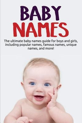 Baby Names: The ultimate baby names guide for boys and girls, including popular names, famous names, unique names, and more! by Harney, Samantha