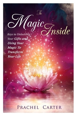 The Magic Inside: Keys To Discovering Your Gifts and Transforming Your Life by Carter, Prachel
