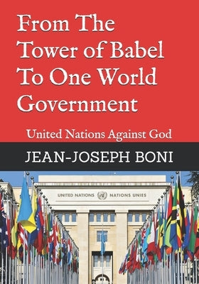 From The Tower of Babel To One World Government: United Nations Against God by Boni, Jean-Joseph