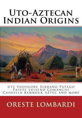 Uto-Aztecan Indian Origins: Ute Tubatulabal Tongva Tataviam Shoshone Serrano Paiute Luiseno Kawaiisu Comanche Cahuilla others by Lombardi, Oreste
