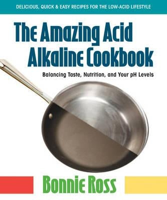 The Amazing Acid-Alkaline Cookbook: Balancing Taste, Nutrition, and Your PH Levels by Ross, Bonnie