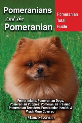 Pomeranians And The Pomeranian: Pomeranian Total Guide Pomeranians, Pomeranian Dogs, Pomeranian Puppies, Pomeranian Training, Pomeranian Breeders, Pom by Manfield, Mark