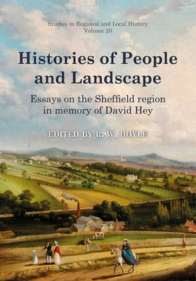 Histories of People and Landscape, Volume 20: Essays on the Sheffield Region in Memory of David Hey by Hoyle, Richard