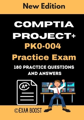 CompTIA Project+ PK0-004 Practice Exam: Actual New Exams Questions and Answers for CompTIA Project+ Certification by Boost, Exam