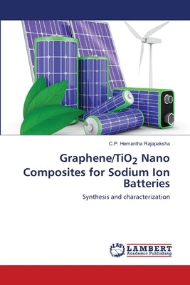 Graphene/TiO2 Nano Composites for Sodium Ion Batteries by Rajapaksha, C. P. Hemantha