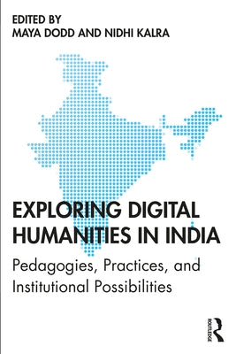 Exploring Digital Humanities in India: Pedagogies, Practices, and Institutional Possibilities by Dodd, Maya