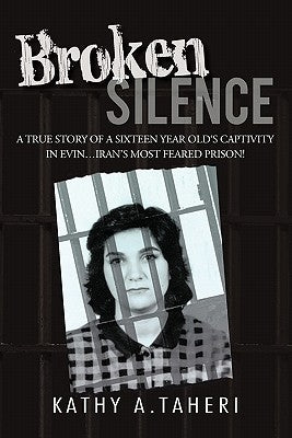 Broken Silence: A True Story of a Sixteen Year Old's Captivity in Evin...Iran's Most Feared Prison! by Taheri, Kathy A.