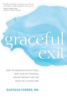 Graceful Exit: How to Advocate Effectively, Take Care of Yourself, and Be Present for the Death of a Loved One by Ferrer, Gustavo