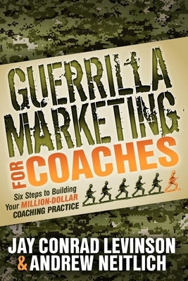 Guerrilla Marketing for Coaches: Six Steps to Building Your Million-Dollar Coaching Practice by Levinson, Jay Conrad