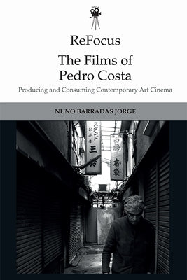 Refocus: The Films of Pedro Costa: Producing and Consuming Contemporary Art Cinema by Barradas Jorge, Nuno
