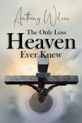 The Only Loss Heaven Ever Knew by Wilcox, Anthony
