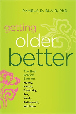 Getting Older Better: The Best Advice Ever on Money, Health, Creativity, Sex, Work, Retirement, and More by Blair Phd, Pamela D.