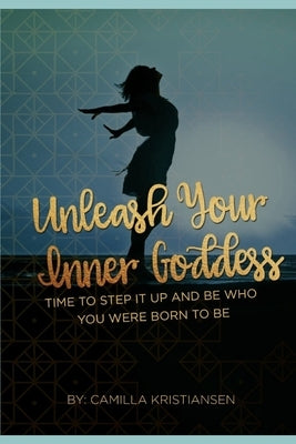Unleash your inner Goddess: Time to step it up and be who you were born to be by Kristiansen, Camilla