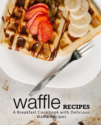 Waffle Recipes: A Breakfast Cookbook with Delicious Waffle Recipes by Press, Booksumo