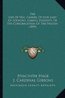 The Life Of Ven. Gabriel Of Our Lady Of Sorrows, Gabriel Possenti, Of The Congregation Of The Passion (1899) by Hage, Hyacinth