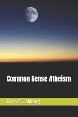 Common Sense Atheism by Goldberg, Barry S.