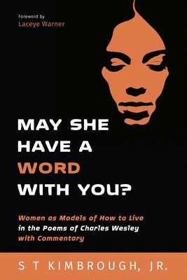 May She Have a Word with You?: Women as Models of How to Live in the Poems of Charles Wesley with Commentary by Kimbrough, S. T., Jr.