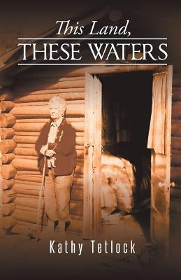 This Land, These Waters by Tetlock, Kathy