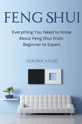 Feng Shui: Everything You Need to Know About Feng Shui From Beginner to Expert by Fujii, Veronica