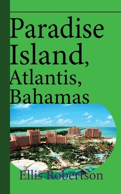 Paradise Island, Atlantis, Bahamas: A Guide to Vacation, Honeymoon, Tourism by Robertson, Ellis