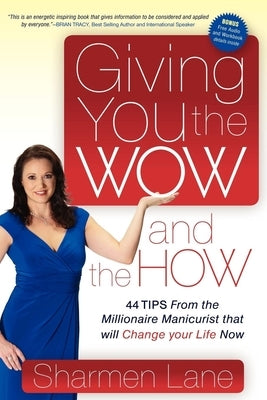 Giving You the Wow and the How: 44 Tips from the Millionaire Manicurist That Will Change Your Life Now by Lane, Sharmen