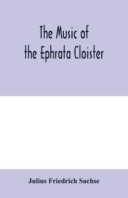 The music of the Ephrata cloister: also Conrad Beissel's treatise on music as set forth in a preface to the Turtel Taube of 1747, amplified with fac-s by Friedrich Sachse, Julius