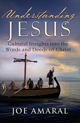 Understanding Jesus: Cultural Insights Into the Words and Deeds of Christ by Amaral, Joe