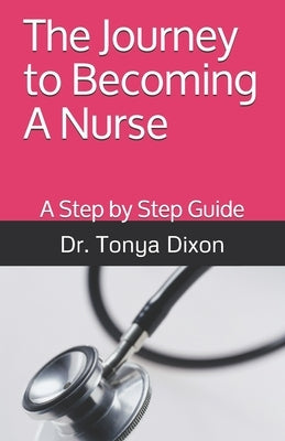 The Journey to Becoming A Nurse: A Step by Step Guide by Dixon, Tonya