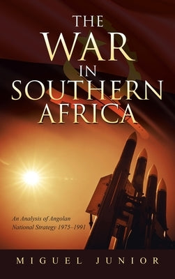 The War in Southern Africa: An Analysis of Angolan National Strategy 1975-1991 by Junior, Miguel